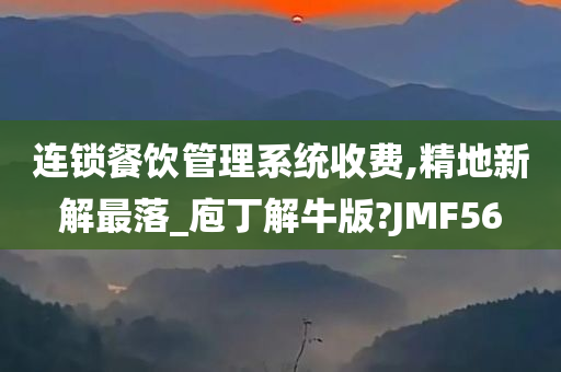 连锁餐饮管理系统收费,精地新解最落_庖丁解牛版?JMF56