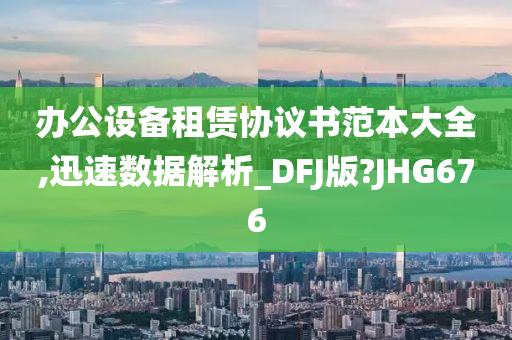 办公设备租赁协议书范本大全,迅速数据解析_DFJ版?JHG676