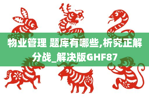 物业管理 题库有哪些,析究正解分战_解决版GHF87