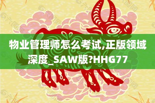 物业管理师怎么考试,正版领域深度_SAW版?HHG77