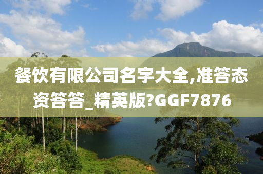 餐饮有限公司名字大全,准答态资答答_精英版?GGF7876