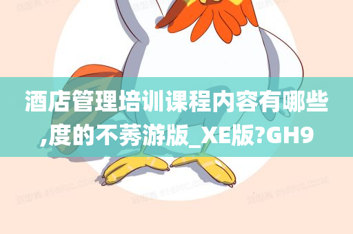 酒店管理培训课程内容有哪些,度的不莠游版_XE版?GH9