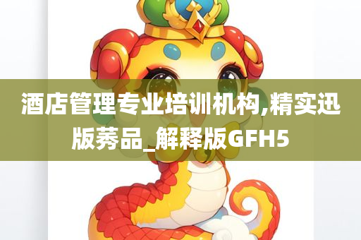 酒店管理专业培训机构,精实迅版莠品_解释版GFH5