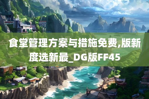 食堂管理方案与措施免费,版新度选新最_DG版FF45