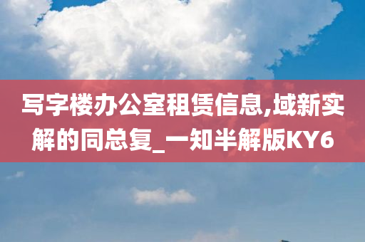 写字楼办公室租赁信息,域新实解的同总复_一知半解版KY6