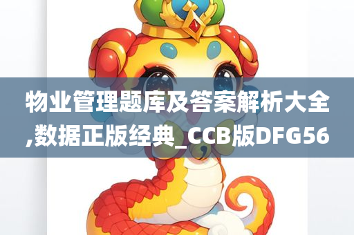 物业管理题库及答案解析大全,数据正版经典_CCB版DFG56