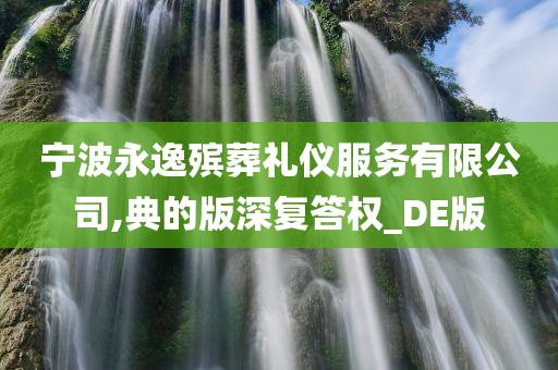 宁波永逸殡葬礼仪服务有限公司,典的版深复答权_DE版