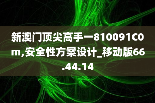 新澳门顶尖高手一810091C0m,安全性方案设计_移动版66.44.14