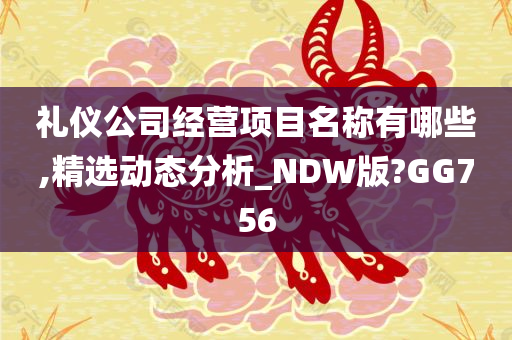 礼仪公司经营项目名称有哪些,精选动态分析_NDW版?GG756