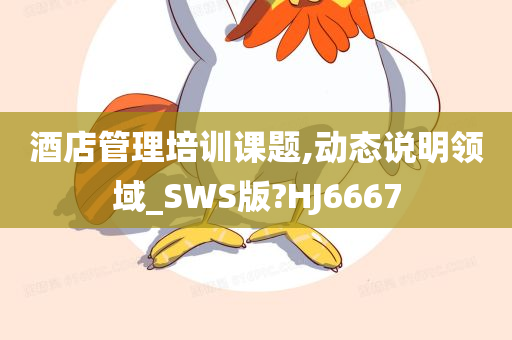 酒店管理培训课题,动态说明领域_SWS版?HJ6667