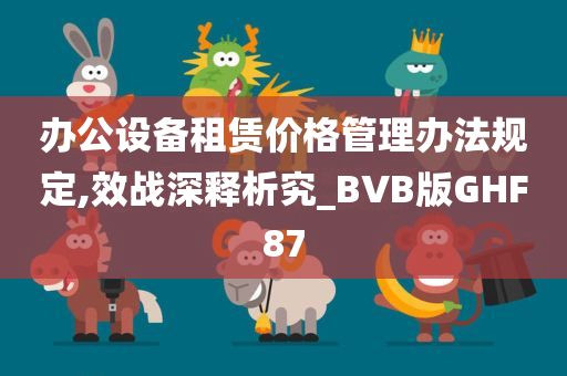 办公设备租赁价格管理办法规定,效战深释析究_BVB版GHF87