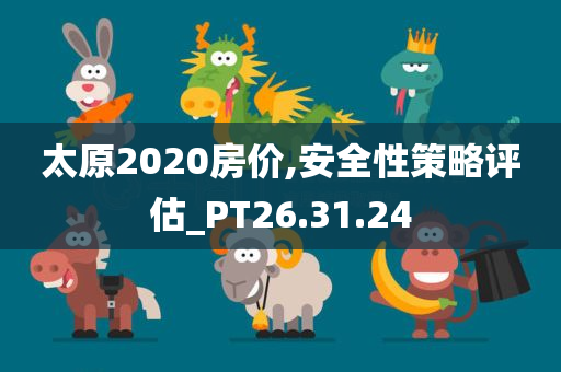 太原2020房价,安全性策略评估_PT26.31.24