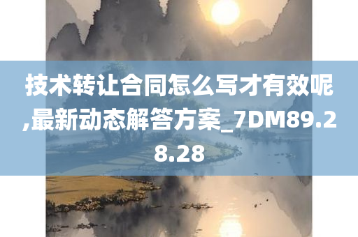 技术转让合同怎么写才有效呢,最新动态解答方案_7DM89.28.28