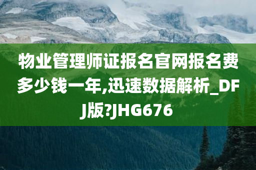 物业管理师证报名官网报名费多少钱一年,迅速数据解析_DFJ版?JHG676