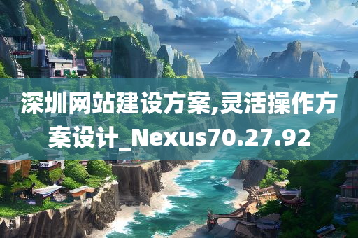 深圳网站建设方案,灵活操作方案设计_Nexus70.27.92