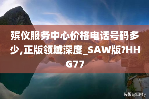 殡仪服务中心价格电话号码多少,正版领域深度_SAW版?HHG77