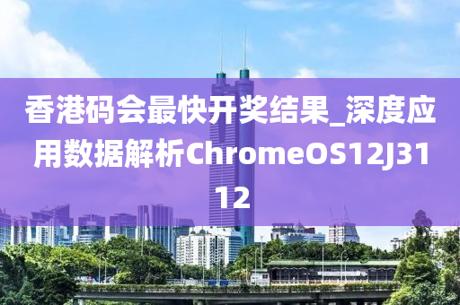 香港码会最快开奖结果_深度应用数据解析ChromeOS12J3112