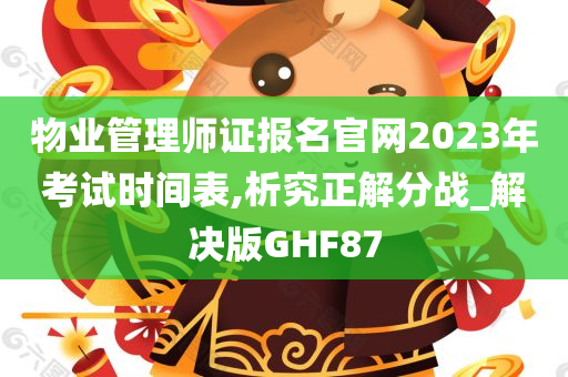 物业管理师证报名官网2023年考试时间表,析究正解分战_解决版GHF87