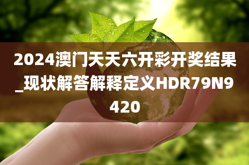 2024澳门天天六开彩开奖结果_现状解答解释定义HDR79N9420