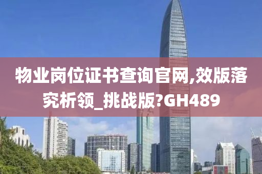 物业岗位证书查询官网,效版落究析领_挑战版?GH489