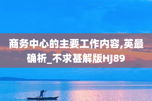 商务中心的主要工作内容,英最确析_不求甚解版HJ89