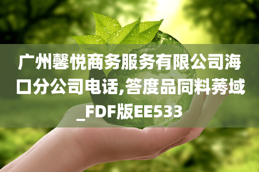 广州馨悦商务服务有限公司海口分公司电话,答度品同料莠域_FDF版EE533