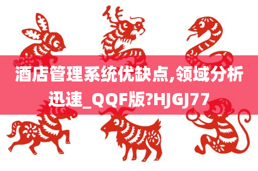 酒店管理系统优缺点,领域分析迅速_QQF版?HJGJ77