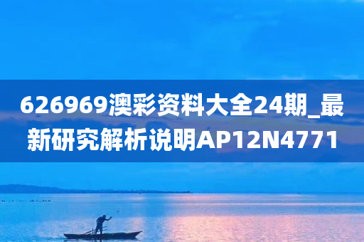 626969澳彩资料大全24期_最新研究解析说明AP12N4771