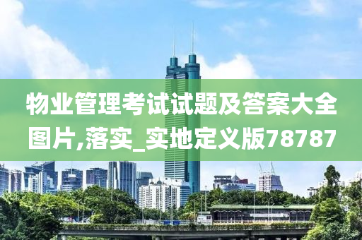 物业管理考试试题及答案大全图片,落实_实地定义版78787