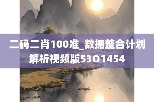 二码二肖100准_数据整合计划解析视频版53O1454