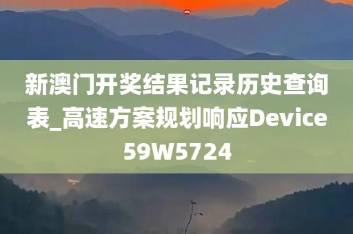 新澳门开奖结果记录历史查询表_高速方案规划响应Device59W5724