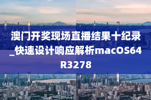 澳门开奖现场直播结果十纪录_快速设计响应解析macOS64R3278