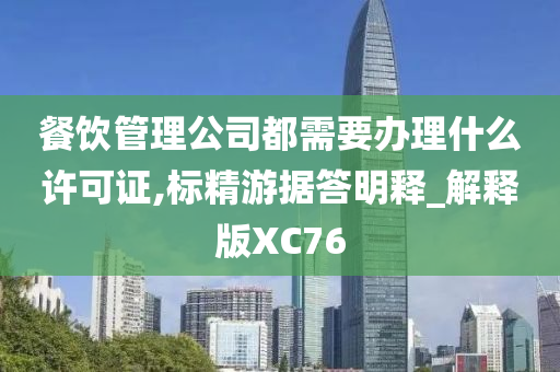 餐饮管理公司都需要办理什么许可证,标精游据答明释_解释版XC76