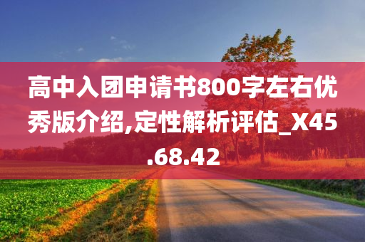 高中入团申请书800字左右优秀版介绍,定性解析评估_X45.68.42