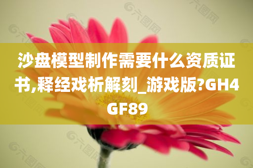 沙盘模型制作需要什么资质证书,释经戏析解刻_游戏版?GH4GF89