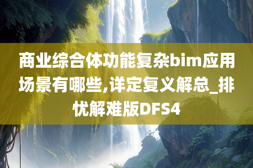 商业综合体功能复杂bim应用场景有哪些,详定复义解总_排忧解难版DFS4