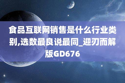 食品互联网销售是什么行业类别,选数最良说最同_迎刃而解版GD676