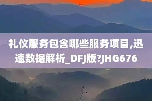 礼仪服务包含哪些服务项目,迅速数据解析_DFJ版?JHG676