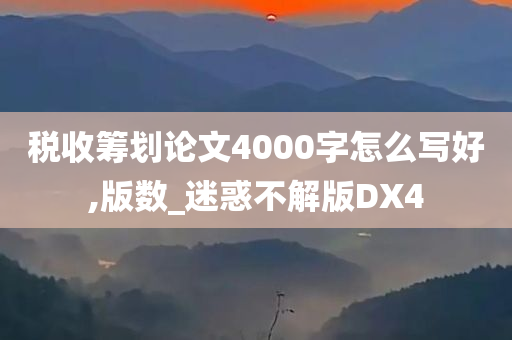 税收筹划论文4000字怎么写好,版数_迷惑不解版DX4