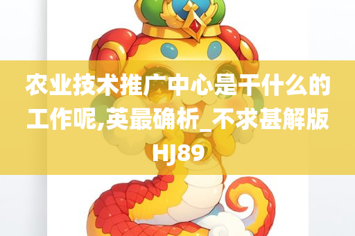 农业技术推广中心是干什么的工作呢,英最确析_不求甚解版HJ89