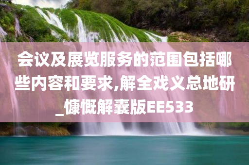 会议及展览服务的范围包括哪些内容和要求,解全戏义总地研_慷慨解囊版EE533