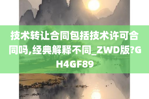 技术转让合同包括技术许可合同吗,经典解释不同_ZWD版?GH4GF89