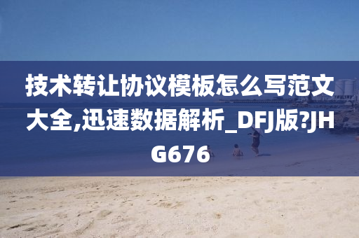 技术转让协议模板怎么写范文大全,迅速数据解析_DFJ版?JHG676