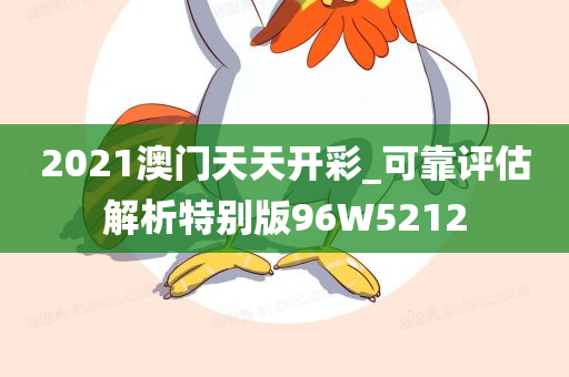 2021澳门天天开彩_可靠评估解析特别版96W5212