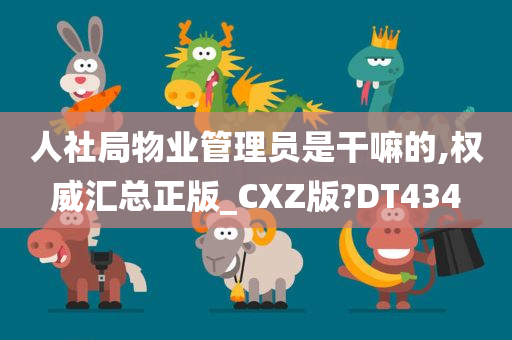 人社局物业管理员是干嘛的,权威汇总正版_CXZ版?DT434