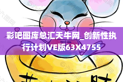 彩吧图库总汇天牛网_创新性执行计划VE版63X4755