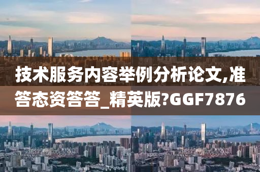 技术服务内容举例分析论文,准答态资答答_精英版?GGF7876