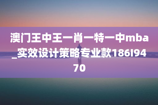 澳门王中王一肖一特一中mba_实效设计策略专业款186I9470