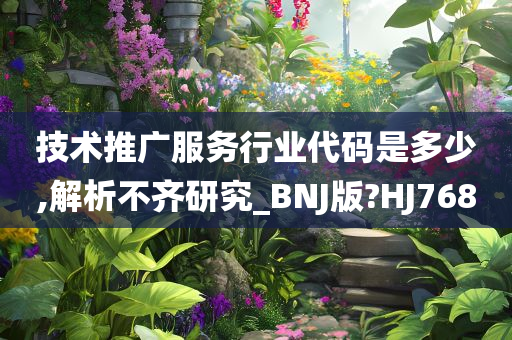 技术推广服务行业代码是多少,解析不齐研究_BNJ版?HJ768