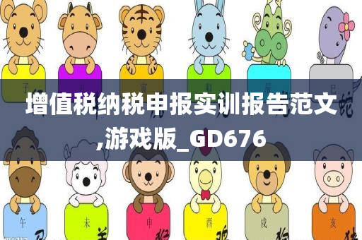 增值税纳税申报实训报告范文,游戏版_GD676